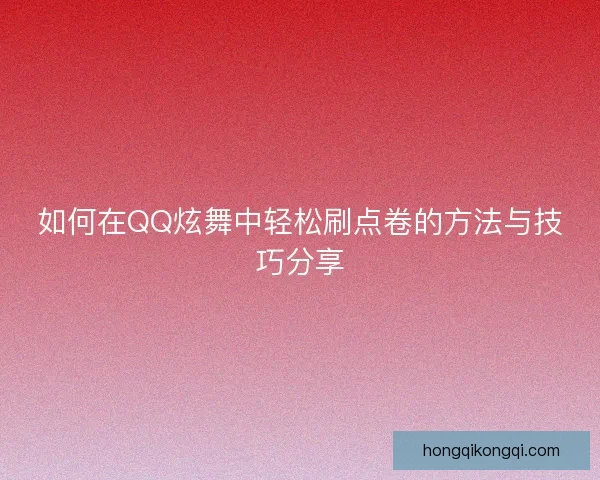 如何在QQ炫舞中轻松刷点卷的方法与技巧分享