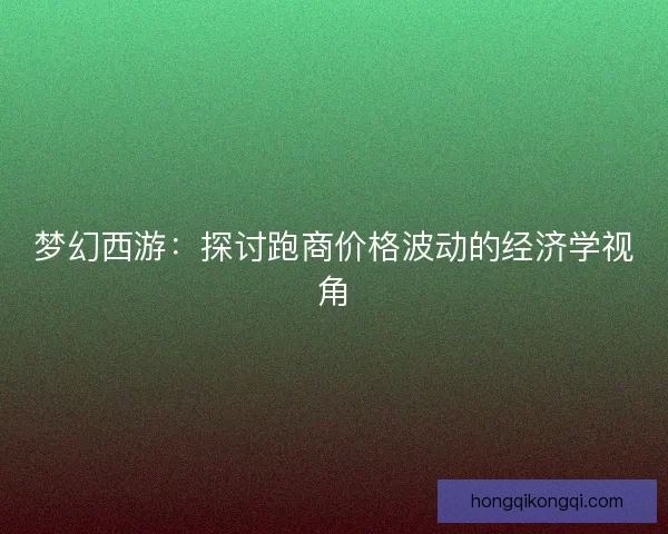 梦幻西游：探讨跑商价格波动的经济学视角