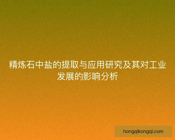 精炼石中盐的提取与应用研究及其对工业发展的影响分析 精炼石中盐的提取与应用研究及其对工业发展的影响分析