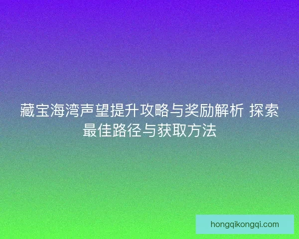 藏宝海湾声望提升攻略与奖励解析 探索最佳路径与获取方法