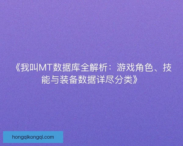 《我叫MT数据库全解析：游戏角色、技能与装备数据详尽分类》