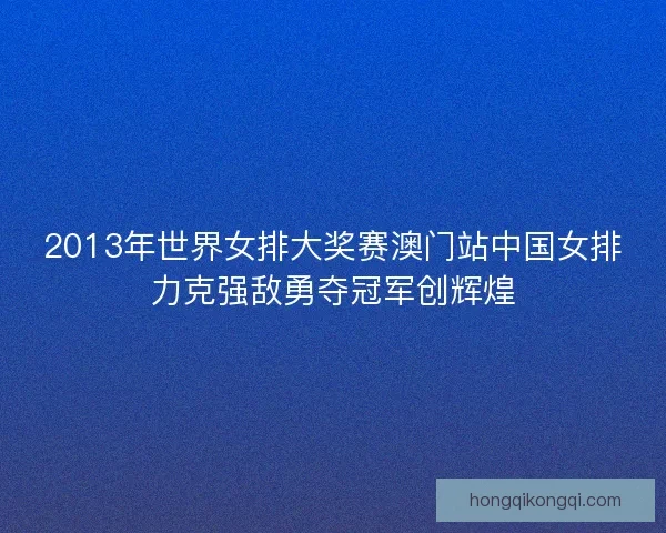 2013年世界女排大奖赛澳门站中国女排力克强敌勇夺冠军创辉煌