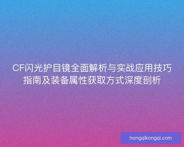CF闪光护目镜全面解析与实战应用技巧指南及装备属性获取方式深度剖析