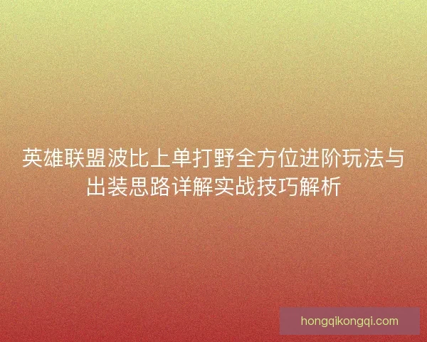 英雄联盟波比上单打野全方位进阶玩法与出装思路详解实战技巧解析