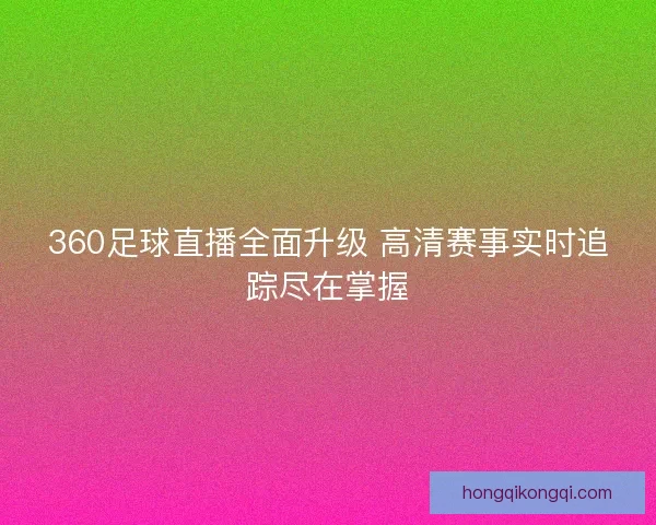 360足球直播全面升级 高清赛事实时追踪尽在掌握 360足球直播全面升级 高清赛事实时追踪尽在掌握