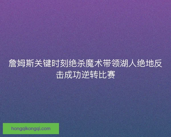 詹姆斯关键时刻绝杀魔术带领湖人绝地反击成功逆转比赛 詹姆斯关键时刻绝杀魔术带领湖人绝地反击成功逆转比赛