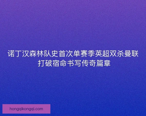 诺丁汉森林队史首次单赛季英超双杀曼联 打破宿命书写传奇篇章