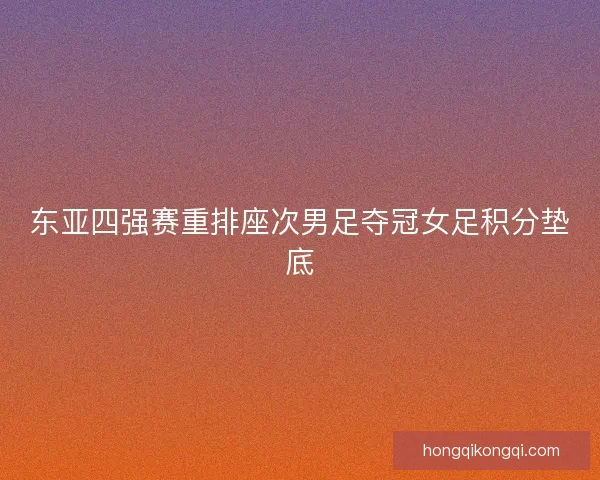 东亚四强赛重排座次男足夺冠女足积分垫底