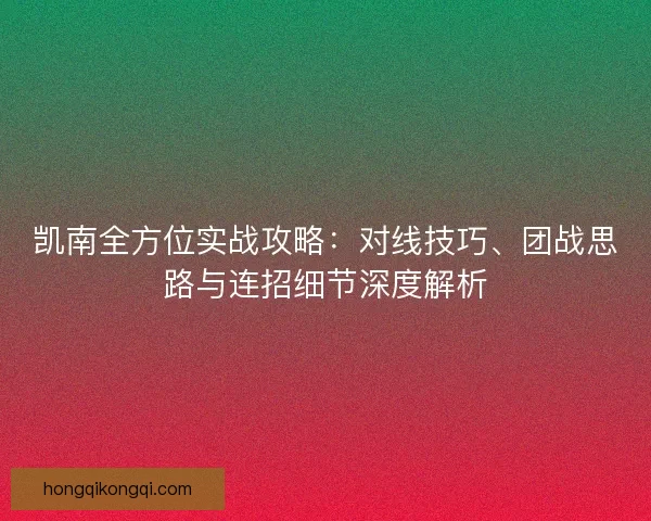 凯南全方位实战攻略：对线技巧、团战思路与连招细节深度解析