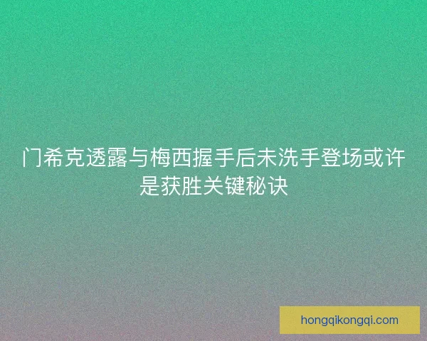 门希克透露与梅西握手后未洗手登场或许是获胜关键秘诀