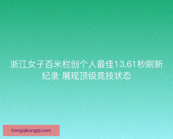 浙江女子百米栏创个人最佳13.61秒刷新纪录 展现顶级竞技状态