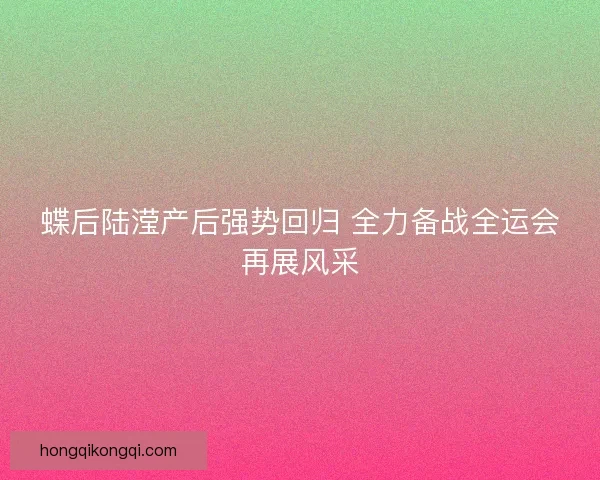 蝶后陆滢产后强势回归 全力备战全运会再展风采