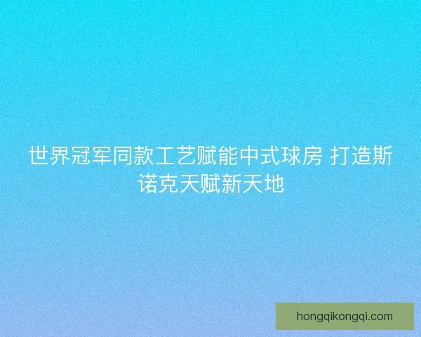 世界冠军同款工艺赋能中式球房 打造斯诺克天赋新天地