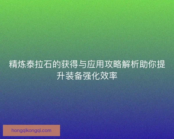 精炼泰拉石的获得与应用攻略解析助你提升装备强化效率