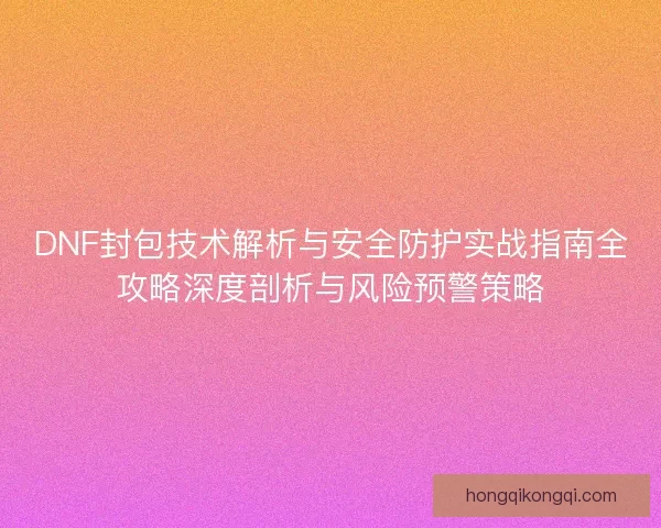 DNF封包技术解析与安全防护实战指南全攻略深度剖析与风险预警策略