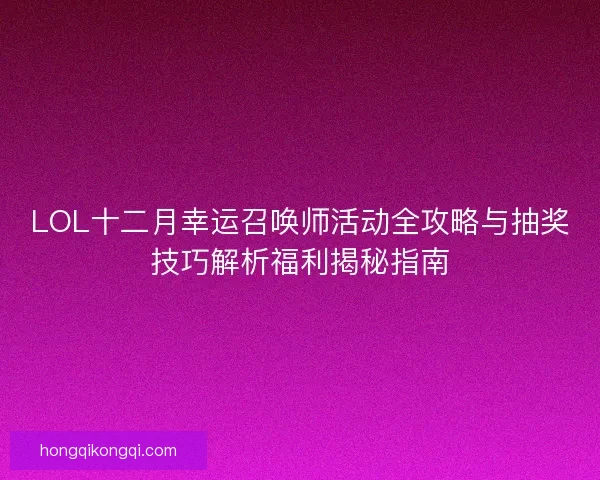 LOL十二月幸运召唤师活动全攻略与抽奖技巧解析福利揭秘指南 LOL十二月幸运召唤师活动全攻略与抽奖技巧解析福利揭秘指南
