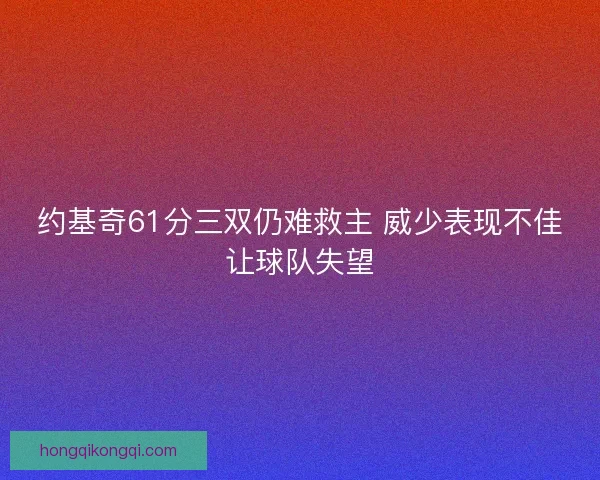 约基奇61分三双仍难救主 威少表现不佳让球队失望