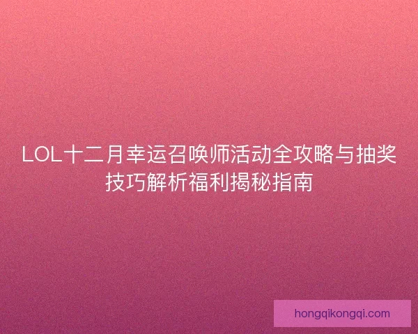 LOL十二月幸运召唤师活动全攻略与抽奖技巧解析福利揭秘指南 LOL十二月幸运召唤师活动全攻略与抽奖技巧解析福利揭秘指南