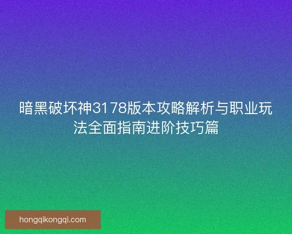 暗黑破坏神3178版本攻略解析与职业玩法全面指南进阶技巧篇 暗黑破坏神3178版本攻略解析与职业玩法全面指南进阶技巧篇
