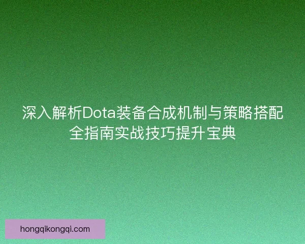 深入解析Dota装备合成机制与策略搭配全指南实战技巧提升宝典